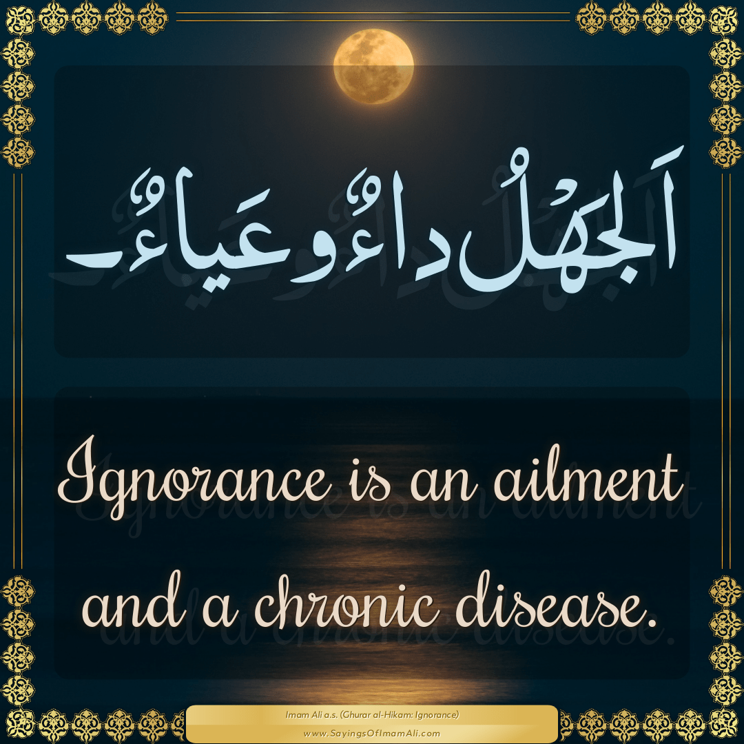 Ignorance is an ailment and a chronic disease.